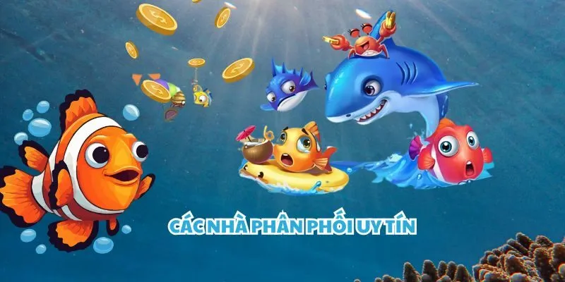 Các nhà phân phối uy tín cho tựa game bắn cá