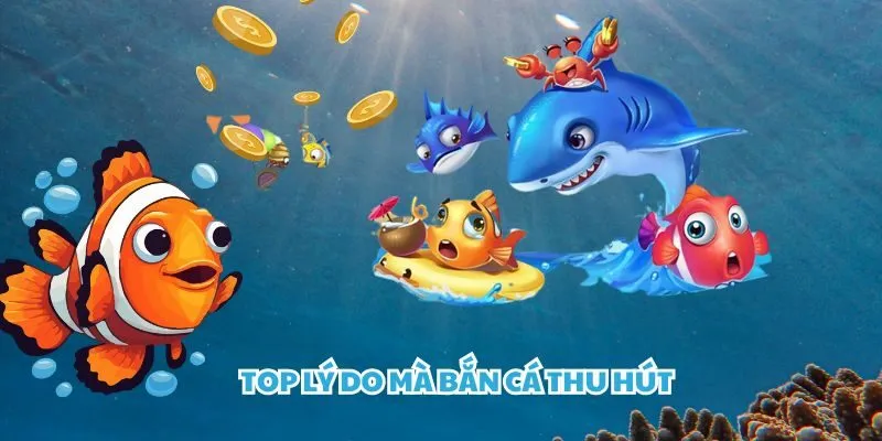 Top lý do mà bắn cá thu hút khách hàng