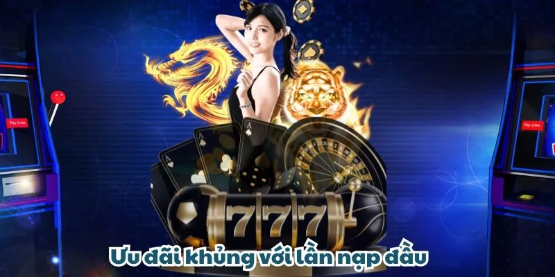 Ưu đãi khủng với lần nạp đầu